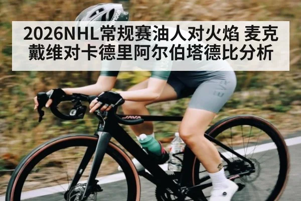 2026NHL常规赛油人对火焰 麦克戴维对卡德里阿尔伯塔德比分析